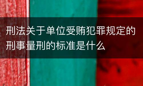 刑法关于单位受贿犯罪规定的刑事量刑的标准是什么