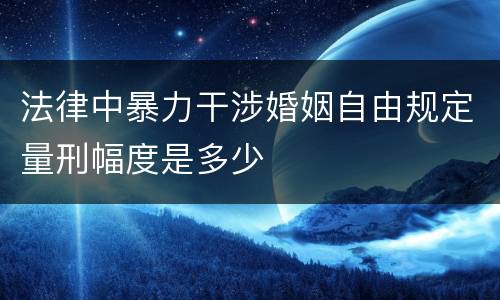 法律中暴力干涉婚姻自由规定量刑幅度是多少