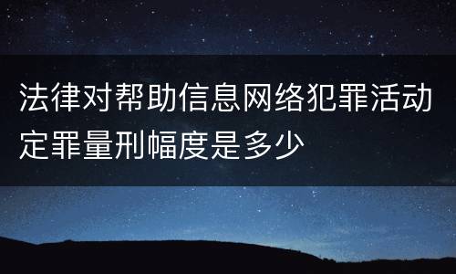 法律对帮助信息网络犯罪活动定罪量刑幅度是多少