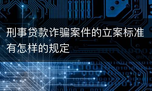 刑事贷款诈骗案件的立案标准有怎样的规定
