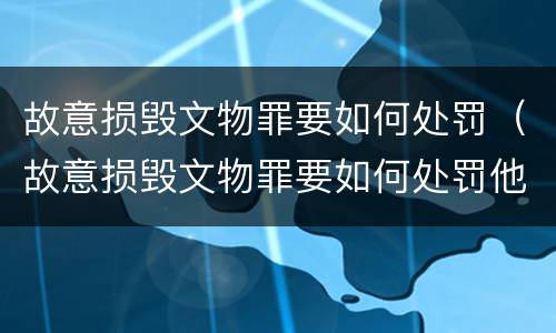 故意损毁文物罪要如何处罚（故意损毁文物罪要如何处罚他人）