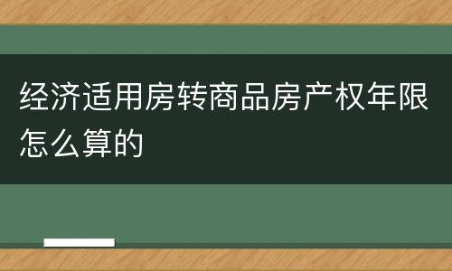 经济适用房转商品房产权年限怎么算的