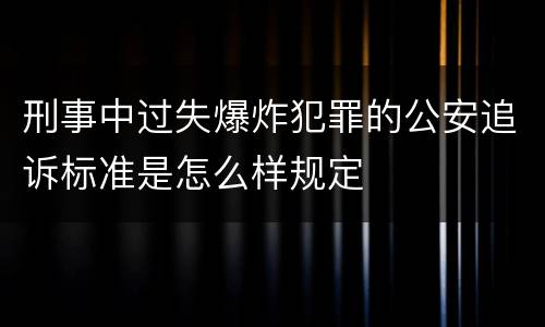 刑事中过失爆炸犯罪的公安追诉标准是怎么样规定