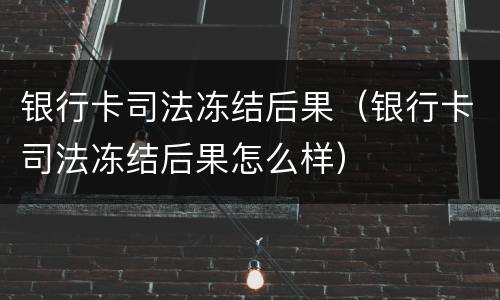 银行卡司法冻结后果（银行卡司法冻结后果怎么样）