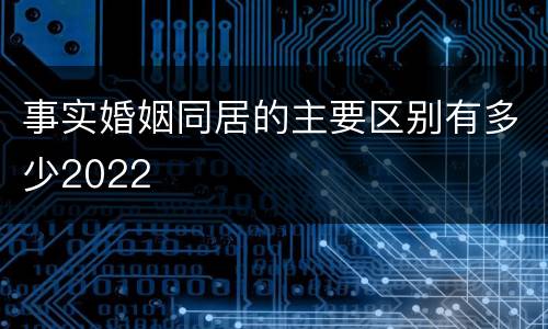 事实婚姻同居的主要区别有多少2022
