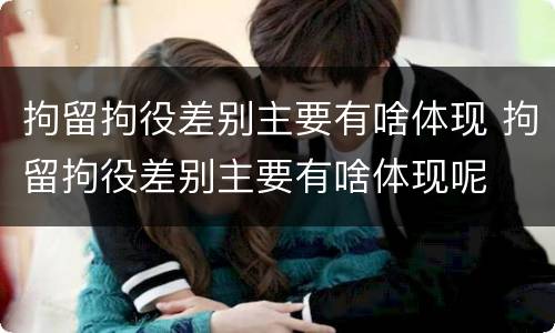 拘留拘役差别主要有啥体现 拘留拘役差别主要有啥体现呢