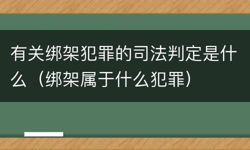 有关绑架犯罪的司法判定是什么（绑架属于什么犯罪）