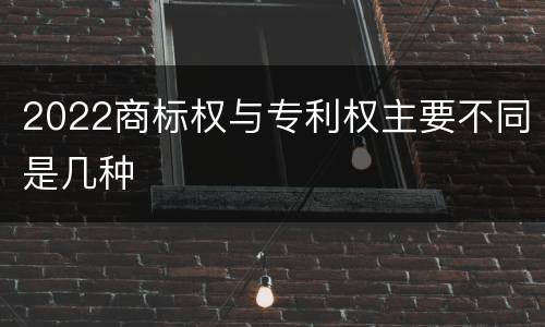 2022商标权与专利权主要不同是几种