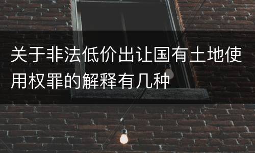 关于非法低价出让国有土地使用权罪的解释有几种