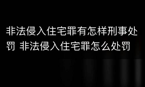 非法侵入住宅罪有怎样刑事处罚 非法侵入住宅罪怎么处罚