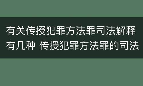 有关传授犯罪方法罪司法解释有几种 传授犯罪方法罪的司法解释