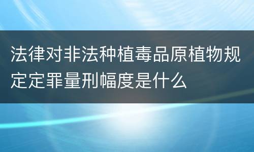 法律对非法种植毒品原植物规定定罪量刑幅度是什么