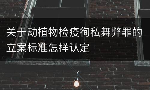 关于动植物检疫徇私舞弊罪的立案标准怎样认定
