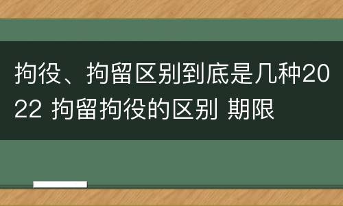 拘役、拘留区别到底是几种2022 拘留拘役的区别 期限