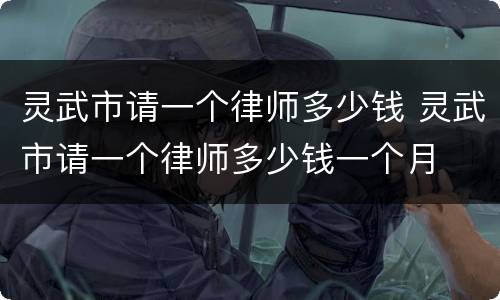 灵武市请一个律师多少钱 灵武市请一个律师多少钱一个月