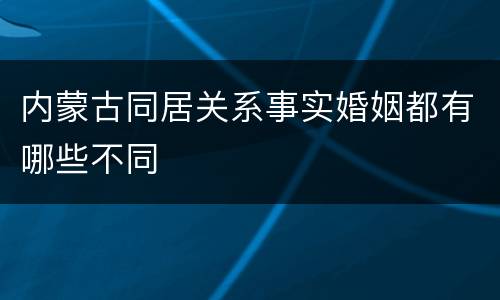 内蒙古同居关系事实婚姻都有哪些不同