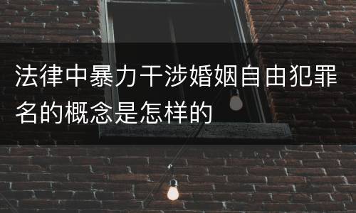 法律中暴力干涉婚姻自由犯罪名的概念是怎样的
