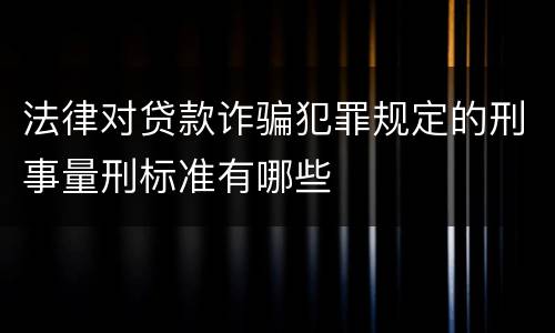 法律对贷款诈骗犯罪规定的刑事量刑标准有哪些