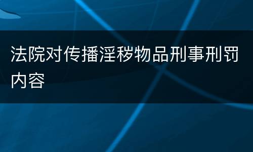 法院对传播淫秽物品刑事刑罚内容