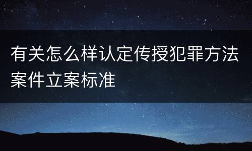 有关怎么样认定传授犯罪方法案件立案标准