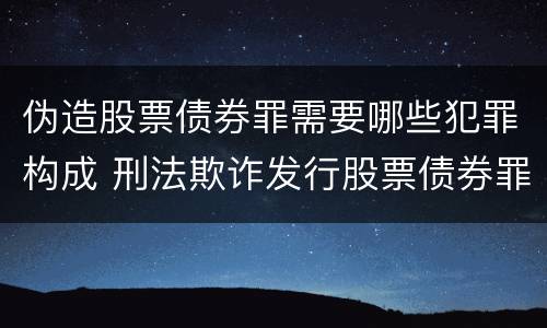 伪造股票债券罪需要哪些犯罪构成 刑法欺诈发行股票债券罪