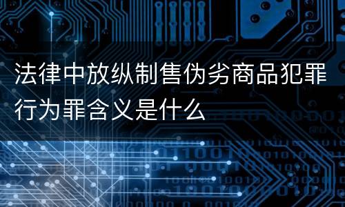 法律中放纵制售伪劣商品犯罪行为罪含义是什么