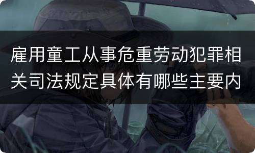 雇用童工从事危重劳动犯罪相关司法规定具体有哪些主要内容