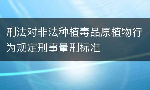 刑法对非法种植毒品原植物行为规定刑事量刑标准