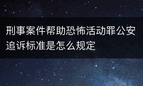 刑事案件帮助恐怖活动罪公安追诉标准是怎么规定