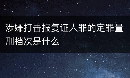 涉嫌打击报复证人罪的定罪量刑档次是什么
