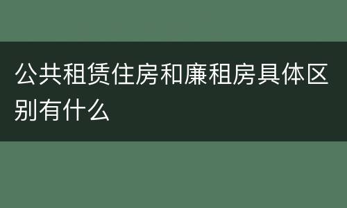 公共租赁住房和廉租房具体区别有什么
