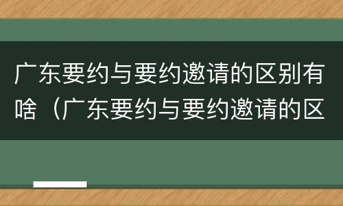 广东要约与要约邀请的区别有啥（广东要约与要约邀请的区别有啥不同）