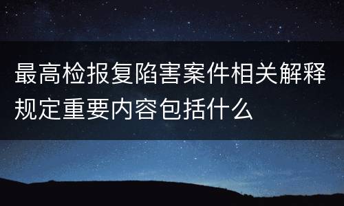 最高检报复陷害案件相关解释规定重要内容包括什么