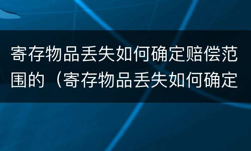 寄存物品丢失如何确定赔偿范围的（寄存物品丢失如何确定赔偿范围的依据）