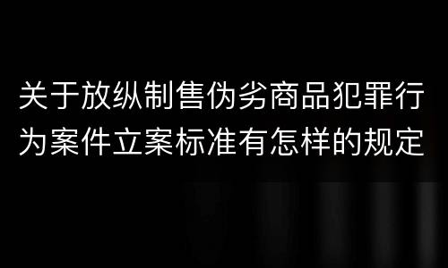 关于放纵制售伪劣商品犯罪行为案件立案标准有怎样的规定