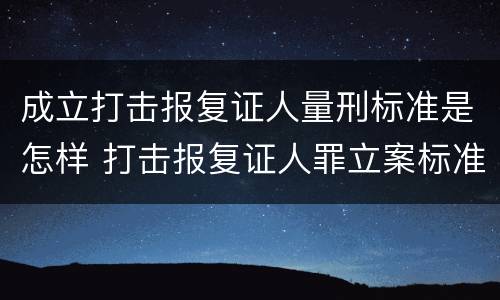 成立打击报复证人量刑标准是怎样 打击报复证人罪立案标准