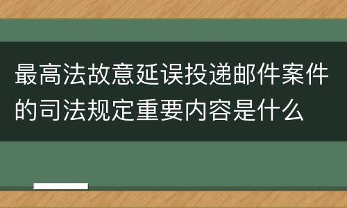 最高法故意延误投递邮件案件的司法规定重要内容是什么