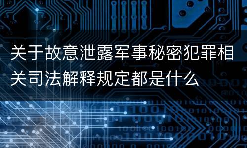 关于故意泄露军事秘密犯罪相关司法解释规定都是什么