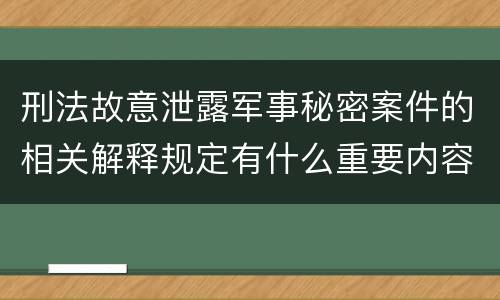 刑法故意泄露军事秘密案件的相关解释规定有什么重要内容