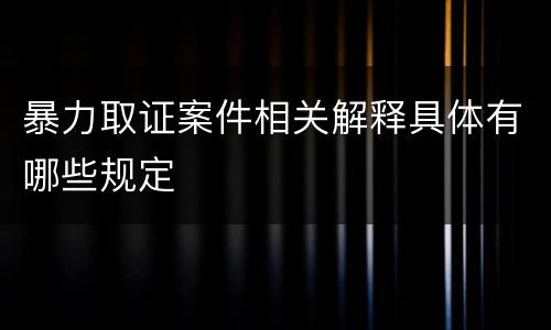 暴力取证案件相关解释具体有哪些规定