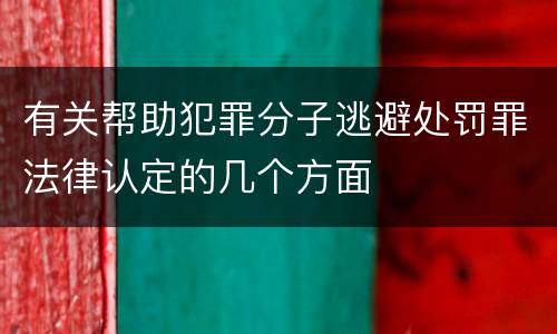 有关帮助犯罪分子逃避处罚罪法律认定的几个方面