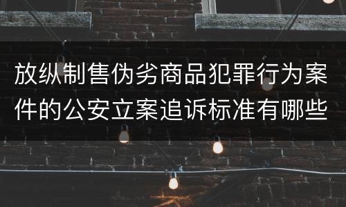 放纵制售伪劣商品犯罪行为案件的公安立案追诉标准有哪些