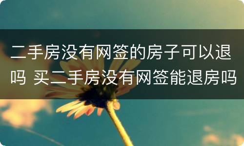 二手房没有网签的房子可以退吗 买二手房没有网签能退房吗