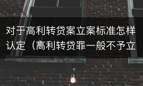 对于高利转贷案立案标准怎样认定（高利转贷罪一般不予立案）