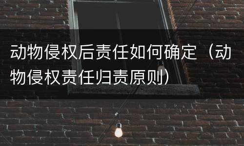 动物侵权后责任如何确定（动物侵权责任归责原则）