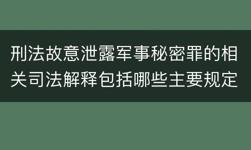 刑法故意泄露军事秘密罪的相关司法解释包括哪些主要规定