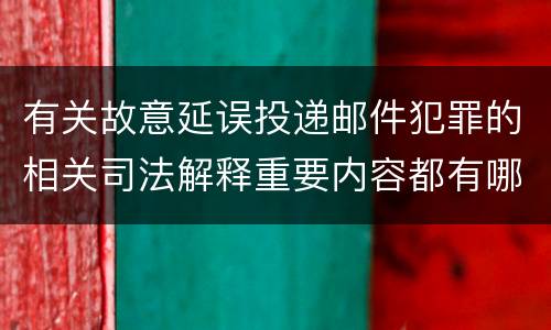有关故意延误投递邮件犯罪的相关司法解释重要内容都有哪些