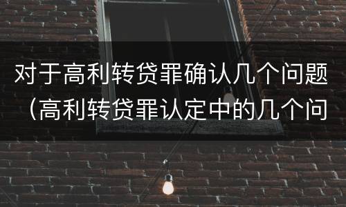 对于高利转贷罪确认几个问题（高利转贷罪认定中的几个问题）