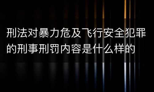 刑法对暴力危及飞行安全犯罪的刑事刑罚内容是什么样的