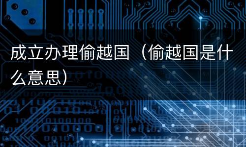 成立办理偷越国（偷越国是什么意思）